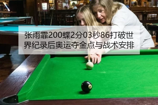 张雨霏200蝶2分03秒86打破世界纪录后奥运夺金点与战术安排
